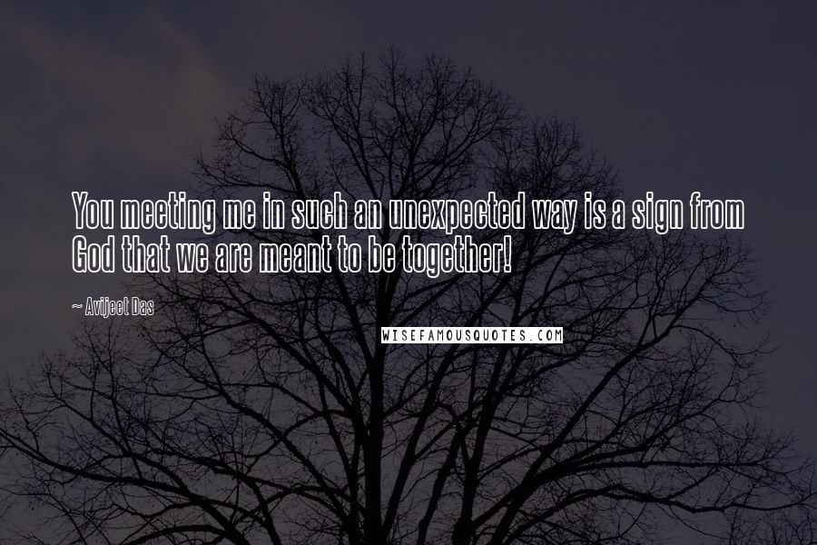 Avijeet Das Quotes: You meeting me in such an unexpected way is a sign from God that we are meant to be together!