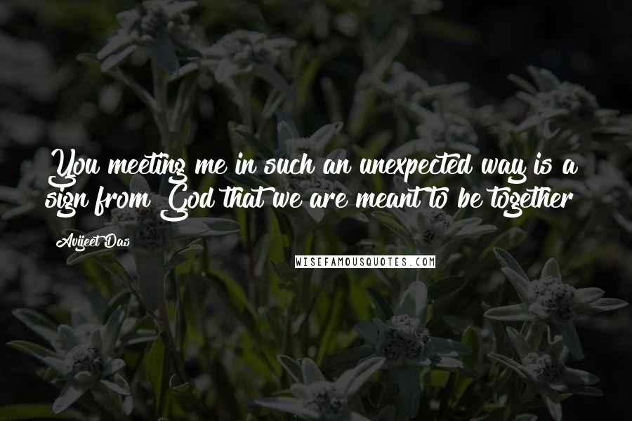 Avijeet Das Quotes: You meeting me in such an unexpected way is a sign from God that we are meant to be together!