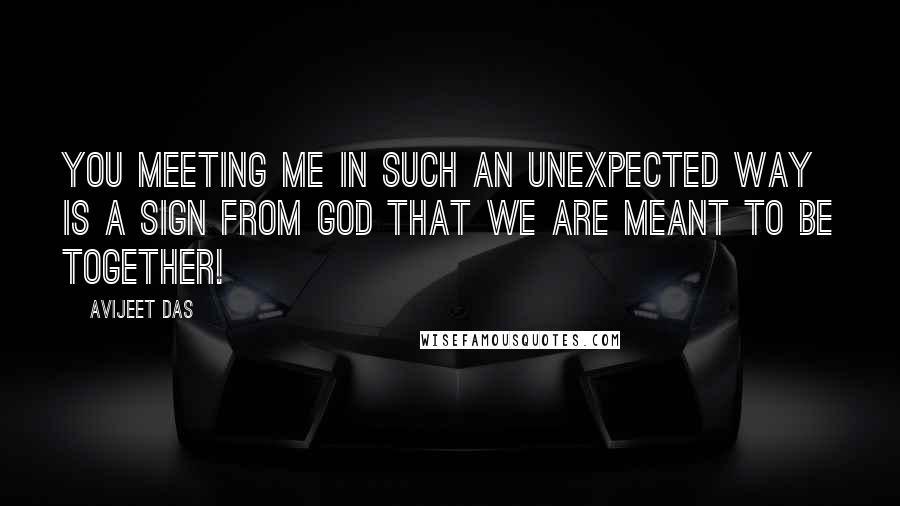 Avijeet Das Quotes: You meeting me in such an unexpected way is a sign from God that we are meant to be together!