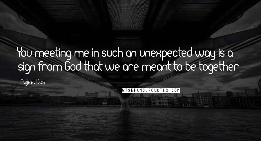 Avijeet Das Quotes: You meeting me in such an unexpected way is a sign from God that we are meant to be together!