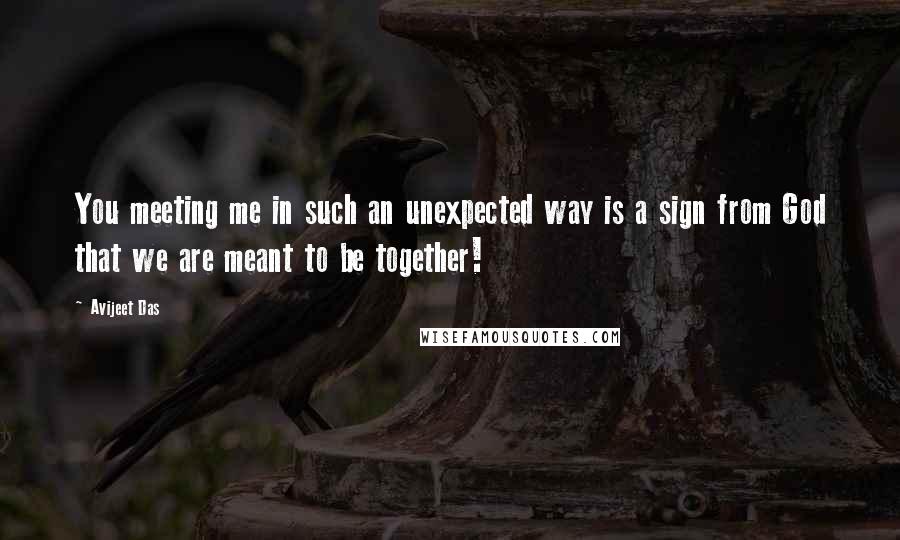 Avijeet Das Quotes: You meeting me in such an unexpected way is a sign from God that we are meant to be together!