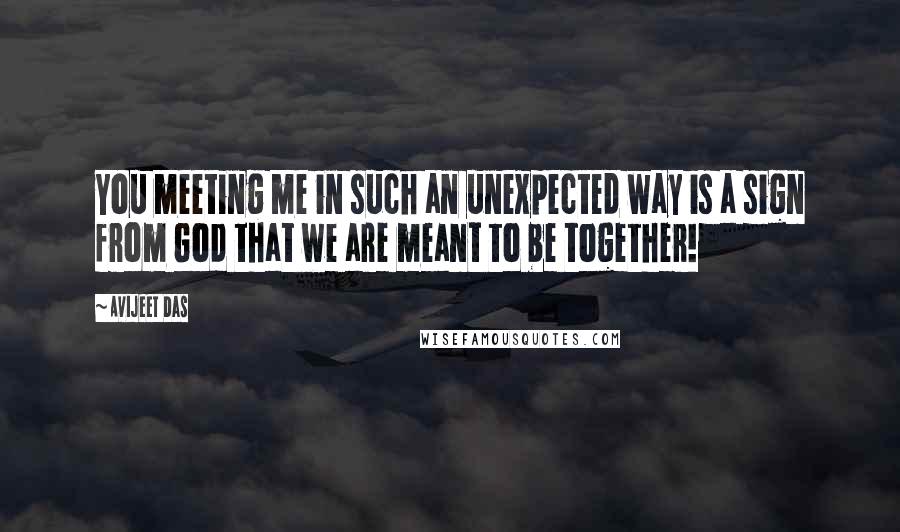 Avijeet Das Quotes: You meeting me in such an unexpected way is a sign from God that we are meant to be together!