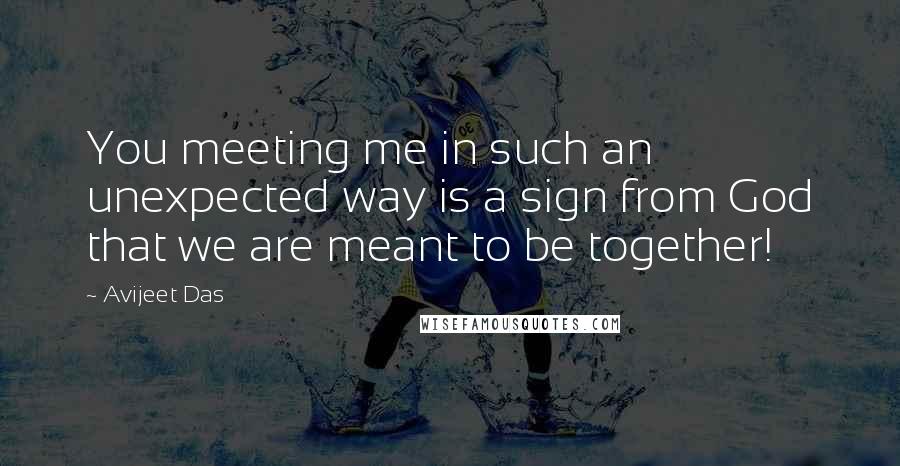 Avijeet Das Quotes: You meeting me in such an unexpected way is a sign from God that we are meant to be together!