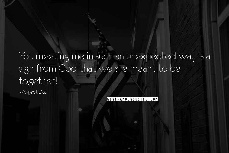 Avijeet Das Quotes: You meeting me in such an unexpected way is a sign from God that we are meant to be together!
