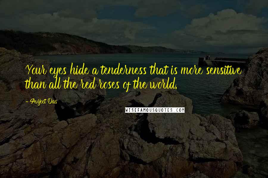 Avijeet Das Quotes: Your eyes hide a tenderness that is more sensitive than all the red roses of the world.