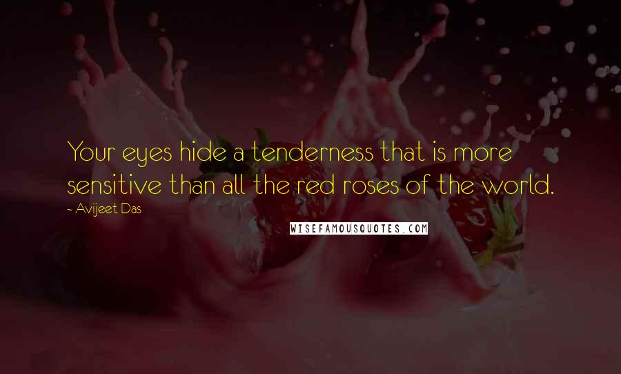 Avijeet Das Quotes: Your eyes hide a tenderness that is more sensitive than all the red roses of the world.