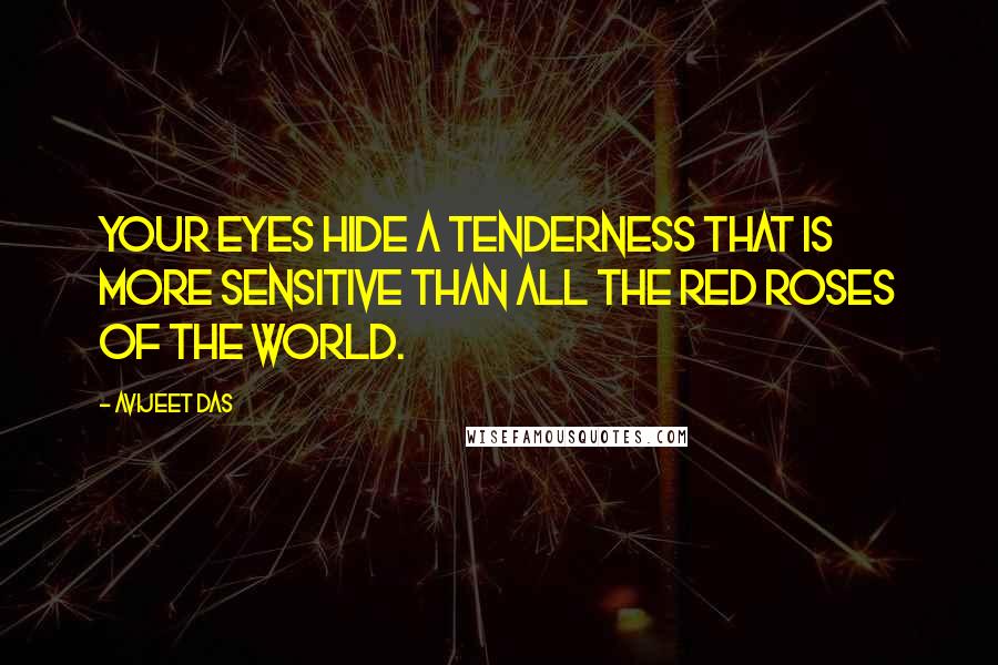 Avijeet Das Quotes: Your eyes hide a tenderness that is more sensitive than all the red roses of the world.