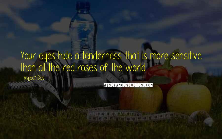 Avijeet Das Quotes: Your eyes hide a tenderness that is more sensitive than all the red roses of the world.