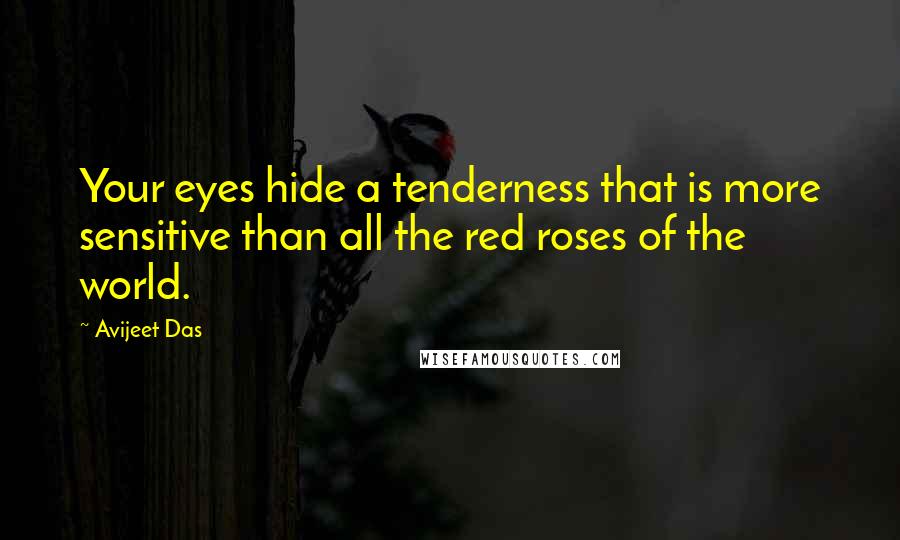 Avijeet Das Quotes: Your eyes hide a tenderness that is more sensitive than all the red roses of the world.