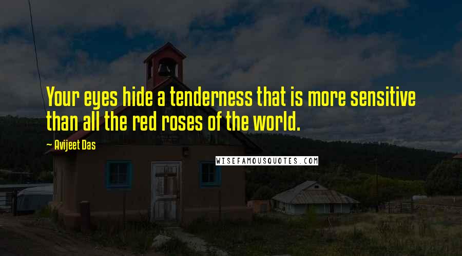 Avijeet Das Quotes: Your eyes hide a tenderness that is more sensitive than all the red roses of the world.