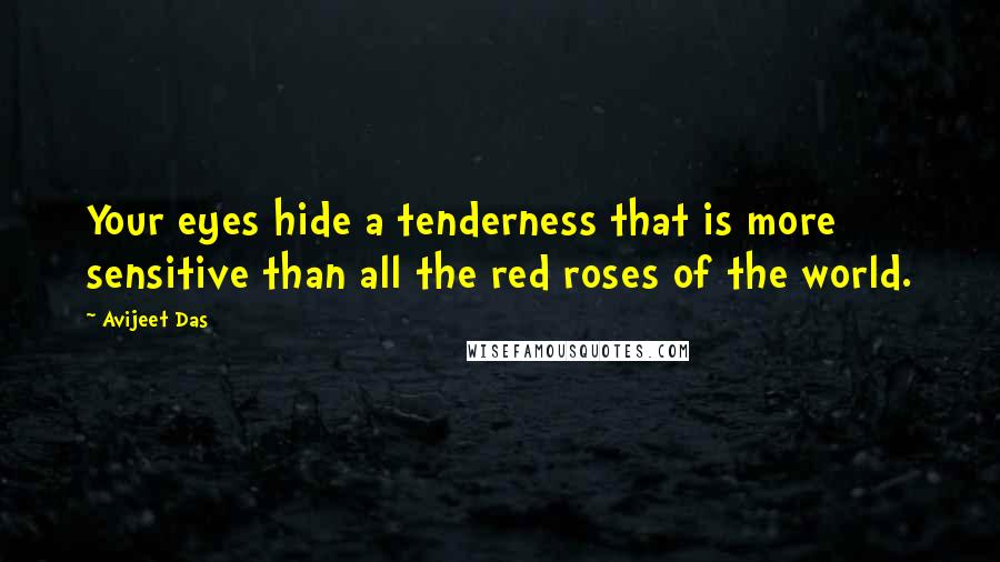 Avijeet Das Quotes: Your eyes hide a tenderness that is more sensitive than all the red roses of the world.