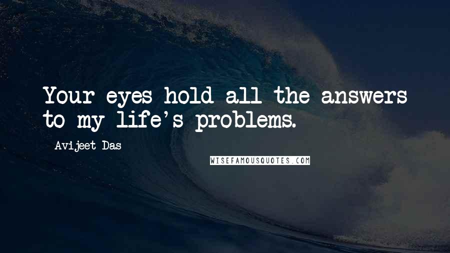 Avijeet Das Quotes: Your eyes hold all the answers to my life's problems.