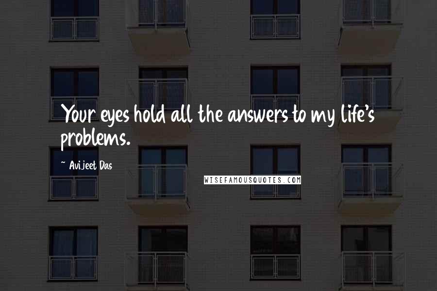 Avijeet Das Quotes: Your eyes hold all the answers to my life's problems.