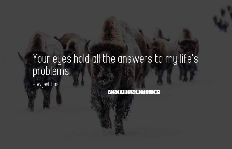 Avijeet Das Quotes: Your eyes hold all the answers to my life's problems.