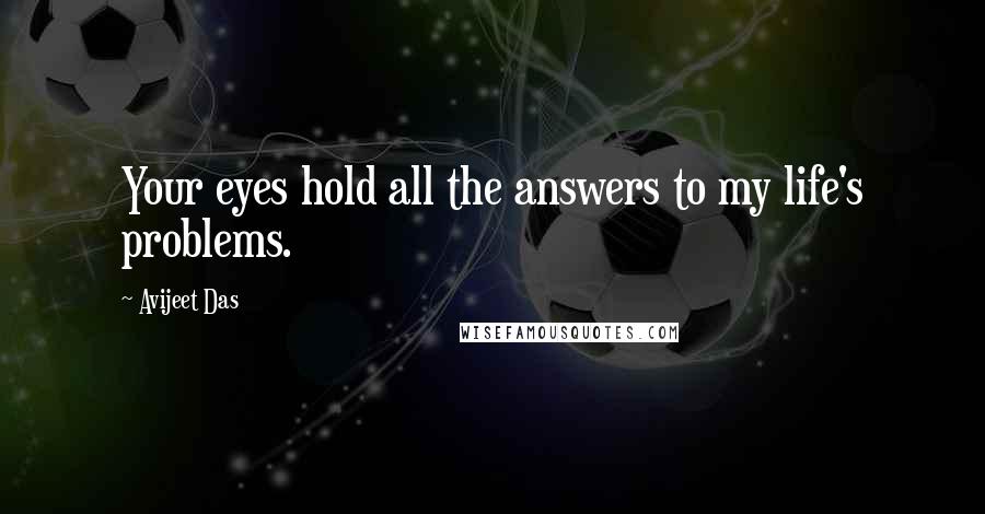 Avijeet Das Quotes: Your eyes hold all the answers to my life's problems.