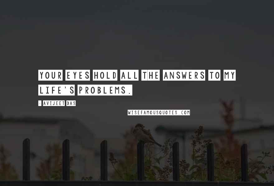 Avijeet Das Quotes: Your eyes hold all the answers to my life's problems.