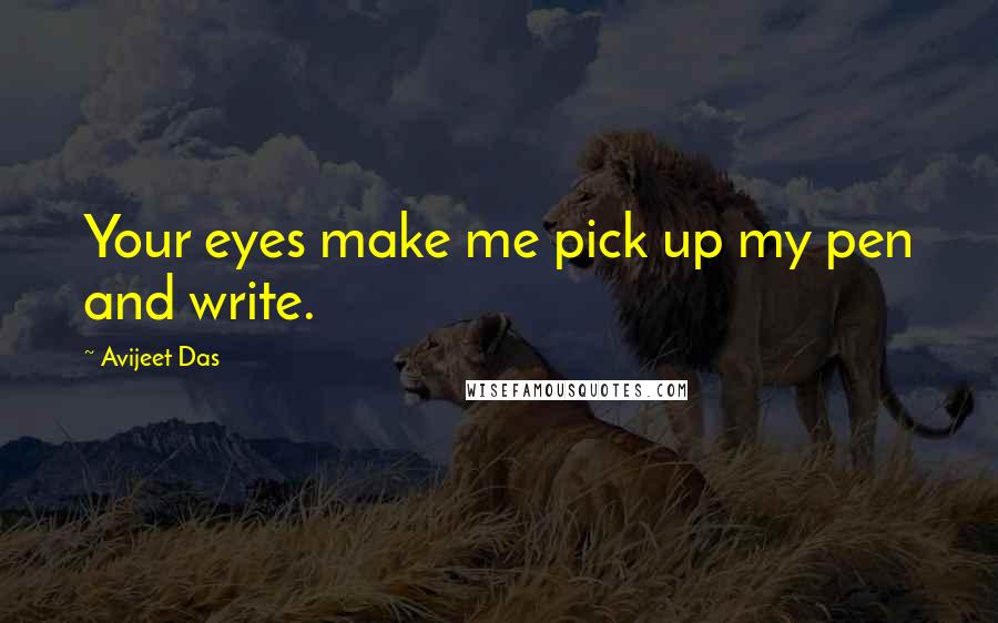 Avijeet Das Quotes: Your eyes make me pick up my pen and write.