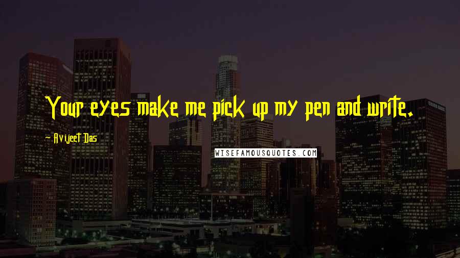 Avijeet Das Quotes: Your eyes make me pick up my pen and write.
