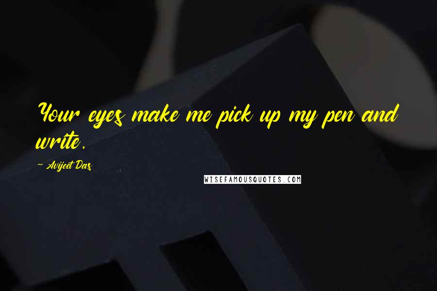 Avijeet Das Quotes: Your eyes make me pick up my pen and write.