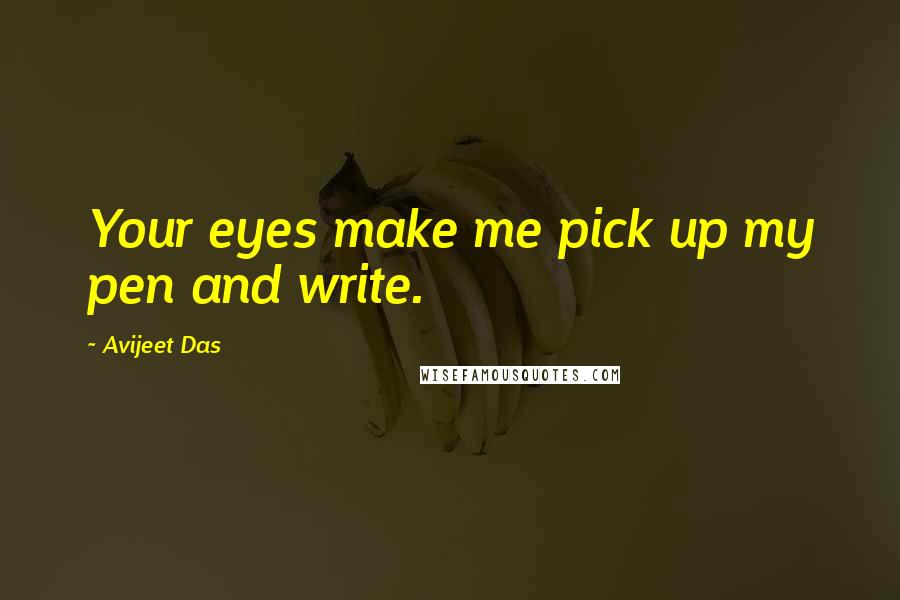 Avijeet Das Quotes: Your eyes make me pick up my pen and write.