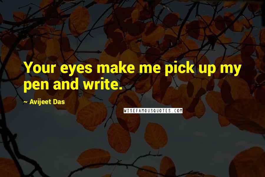 Avijeet Das Quotes: Your eyes make me pick up my pen and write.