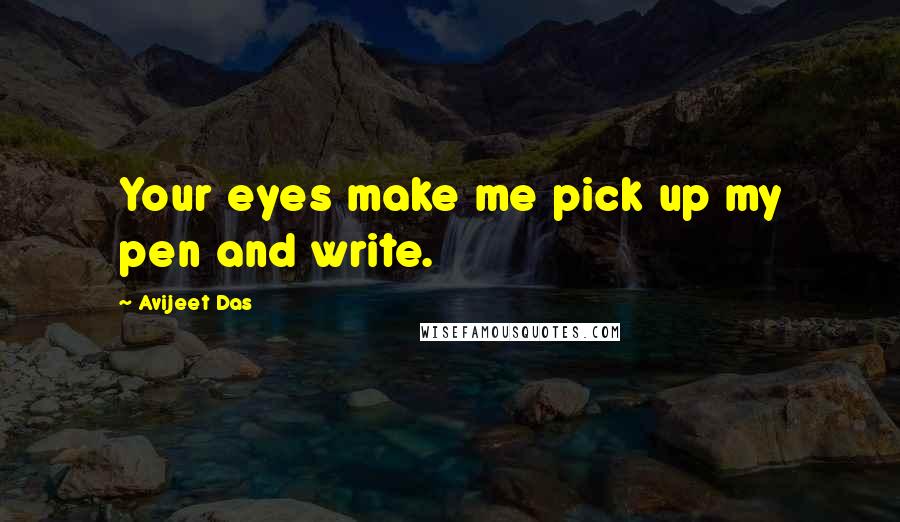 Avijeet Das Quotes: Your eyes make me pick up my pen and write.