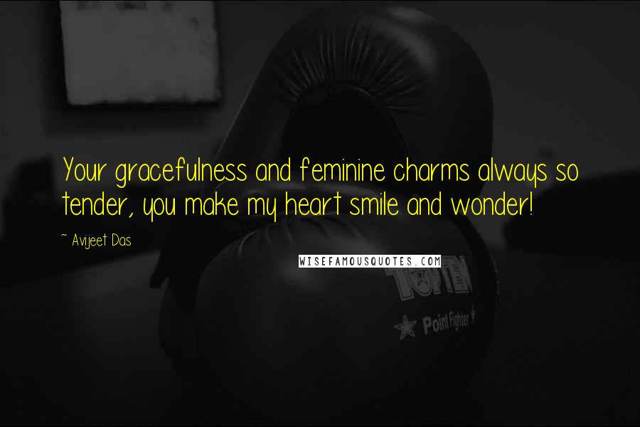 Avijeet Das Quotes: Your gracefulness and feminine charms always so tender, you make my heart smile and wonder!