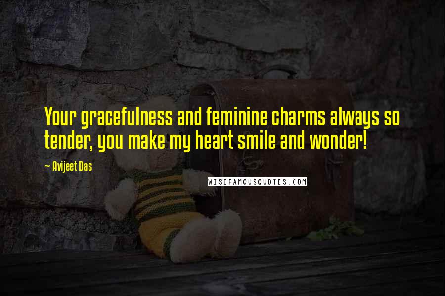 Avijeet Das Quotes: Your gracefulness and feminine charms always so tender, you make my heart smile and wonder!