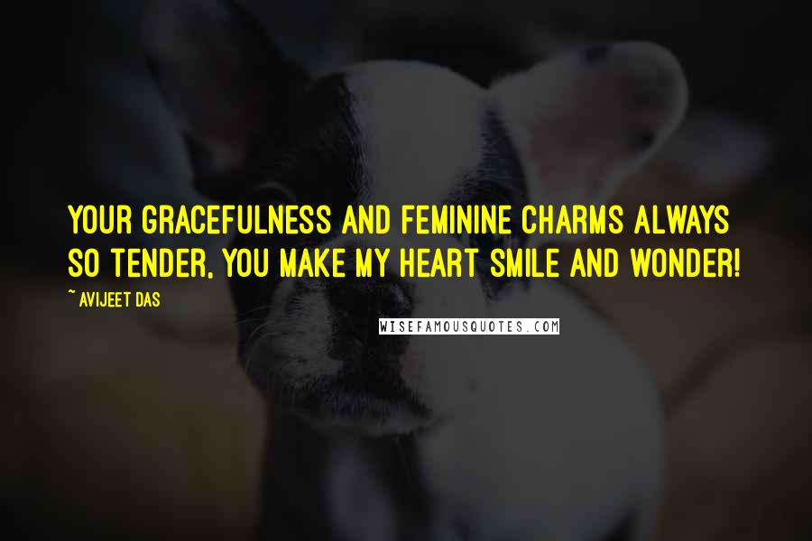 Avijeet Das Quotes: Your gracefulness and feminine charms always so tender, you make my heart smile and wonder!