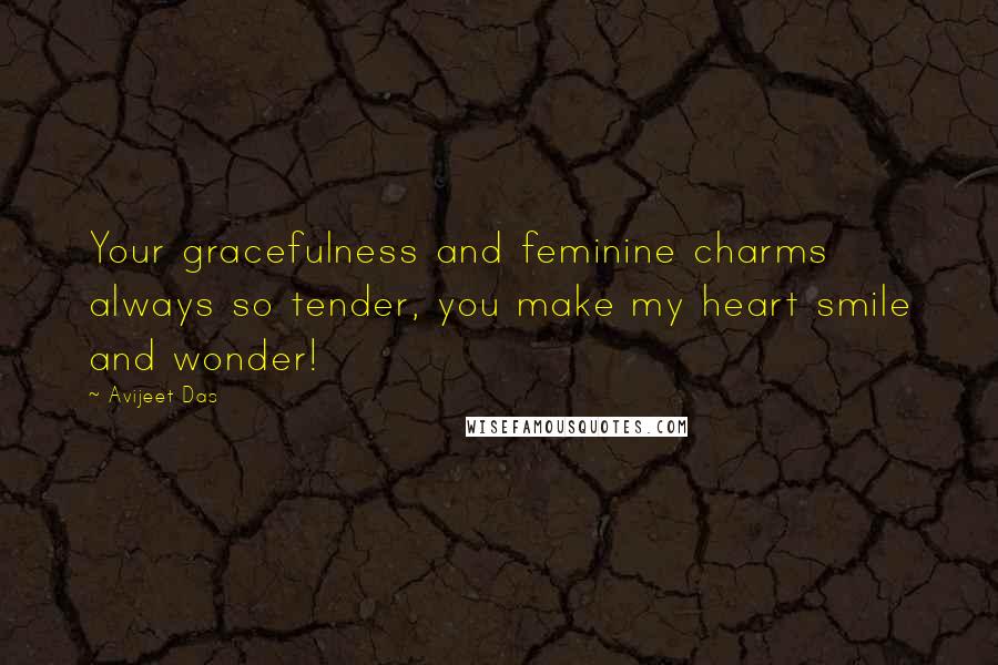 Avijeet Das Quotes: Your gracefulness and feminine charms always so tender, you make my heart smile and wonder!