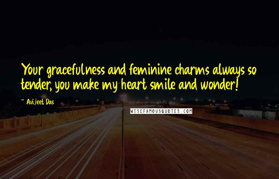 Avijeet Das Quotes: Your gracefulness and feminine charms always so tender, you make my heart smile and wonder!