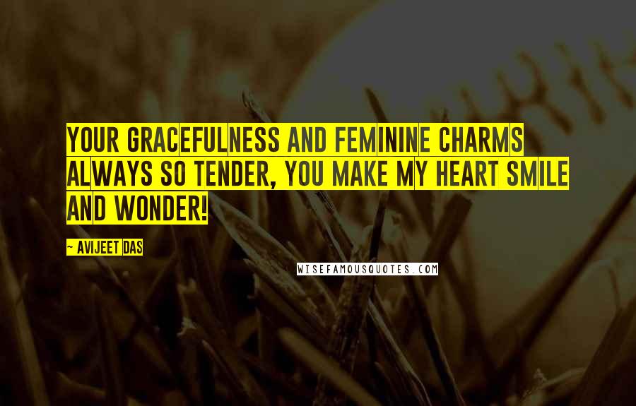 Avijeet Das Quotes: Your gracefulness and feminine charms always so tender, you make my heart smile and wonder!