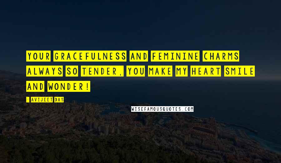 Avijeet Das Quotes: Your gracefulness and feminine charms always so tender, you make my heart smile and wonder!