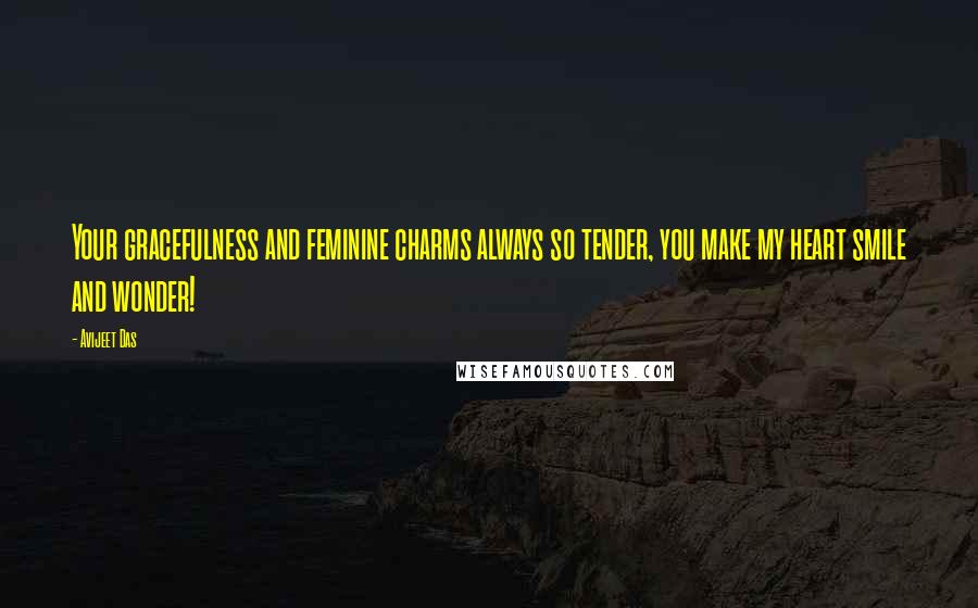 Avijeet Das Quotes: Your gracefulness and feminine charms always so tender, you make my heart smile and wonder!