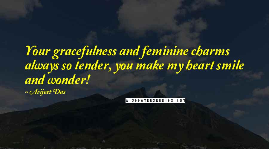Avijeet Das Quotes: Your gracefulness and feminine charms always so tender, you make my heart smile and wonder!