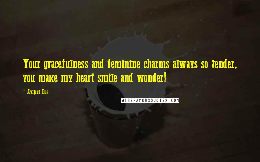 Avijeet Das Quotes: Your gracefulness and feminine charms always so tender, you make my heart smile and wonder!
