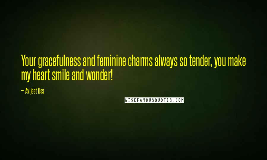 Avijeet Das Quotes: Your gracefulness and feminine charms always so tender, you make my heart smile and wonder!