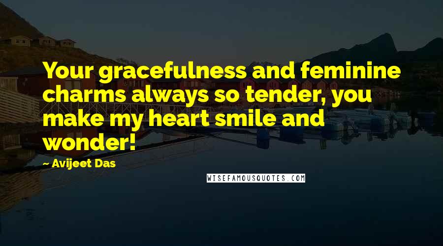 Avijeet Das Quotes: Your gracefulness and feminine charms always so tender, you make my heart smile and wonder!