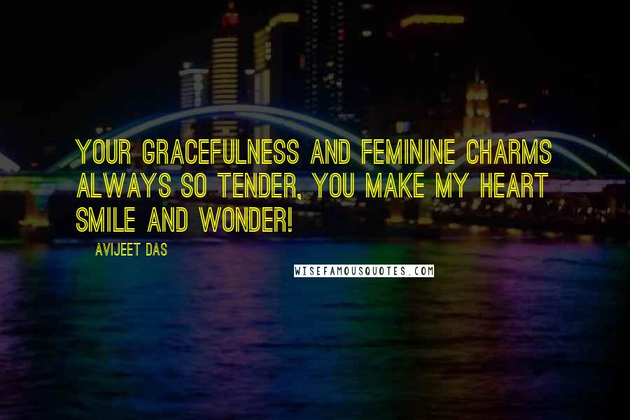 Avijeet Das Quotes: Your gracefulness and feminine charms always so tender, you make my heart smile and wonder!