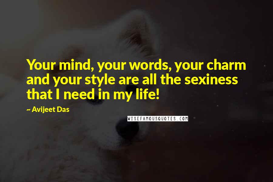 Avijeet Das Quotes: Your mind, your words, your charm and your style are all the sexiness that I need in my life!