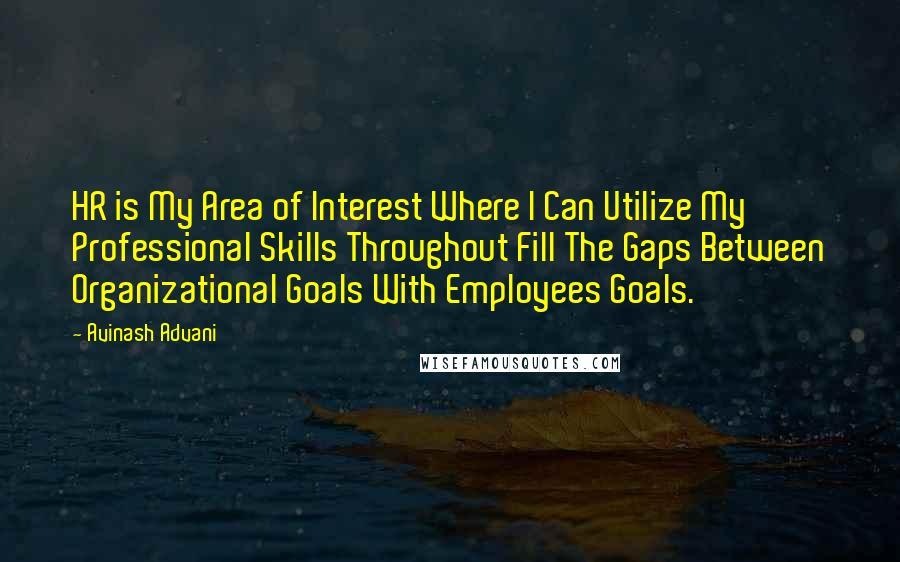 Avinash Advani Quotes: HR is My Area of Interest Where I Can Utilize My Professional Skills Throughout Fill The Gaps Between Organizational Goals With Employees Goals.