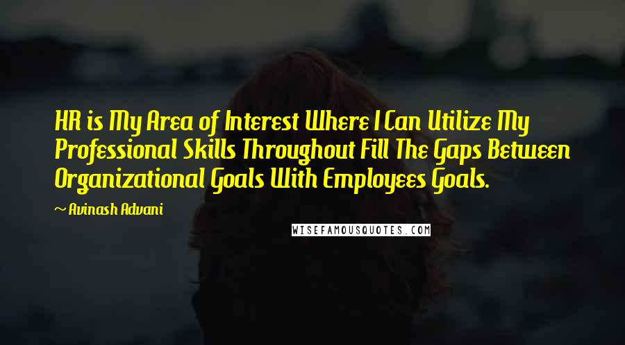 Avinash Advani Quotes: HR is My Area of Interest Where I Can Utilize My Professional Skills Throughout Fill The Gaps Between Organizational Goals With Employees Goals.