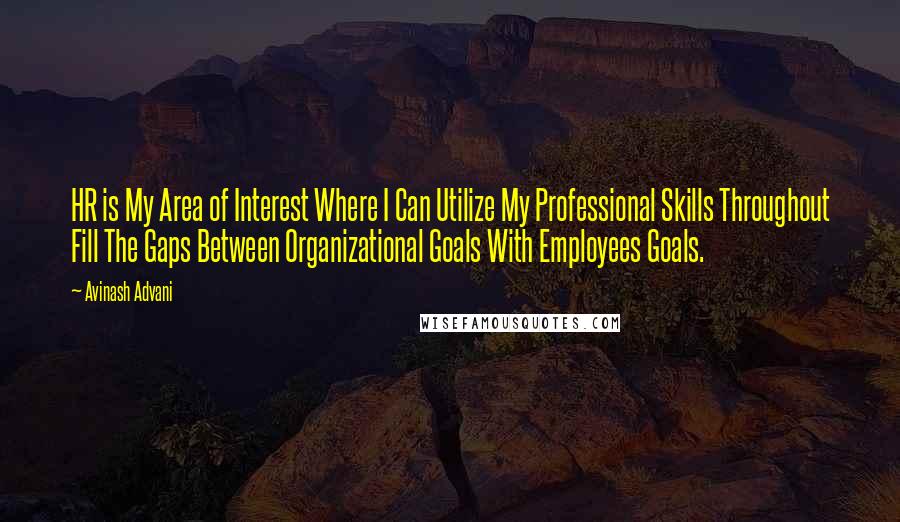 Avinash Advani Quotes: HR is My Area of Interest Where I Can Utilize My Professional Skills Throughout Fill The Gaps Between Organizational Goals With Employees Goals.