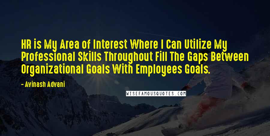 Avinash Advani Quotes: HR is My Area of Interest Where I Can Utilize My Professional Skills Throughout Fill The Gaps Between Organizational Goals With Employees Goals.