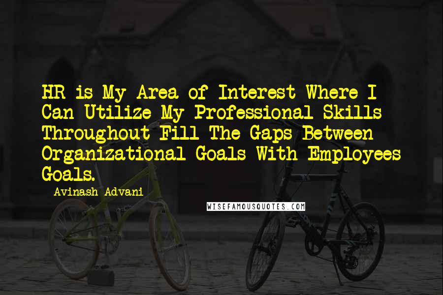 Avinash Advani Quotes: HR is My Area of Interest Where I Can Utilize My Professional Skills Throughout Fill The Gaps Between Organizational Goals With Employees Goals.