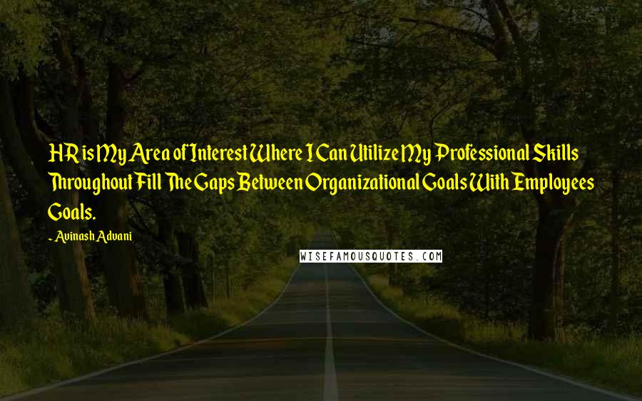 Avinash Advani Quotes: HR is My Area of Interest Where I Can Utilize My Professional Skills Throughout Fill The Gaps Between Organizational Goals With Employees Goals.