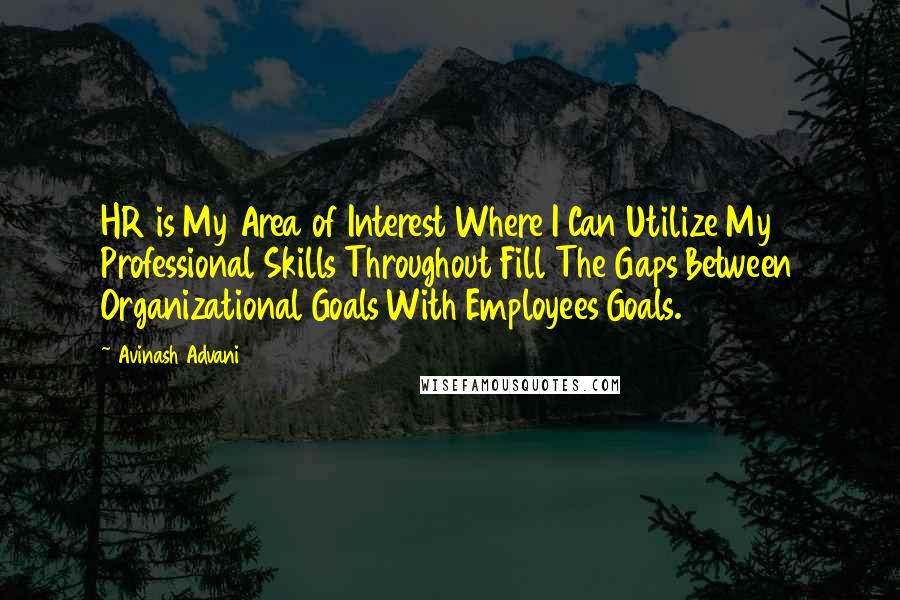 Avinash Advani Quotes: HR is My Area of Interest Where I Can Utilize My Professional Skills Throughout Fill The Gaps Between Organizational Goals With Employees Goals.