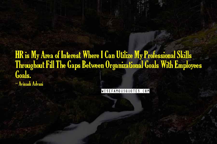 Avinash Advani Quotes: HR is My Area of Interest Where I Can Utilize My Professional Skills Throughout Fill The Gaps Between Organizational Goals With Employees Goals.