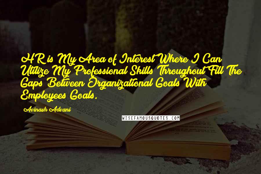 Avinash Advani Quotes: HR is My Area of Interest Where I Can Utilize My Professional Skills Throughout Fill The Gaps Between Organizational Goals With Employees Goals.