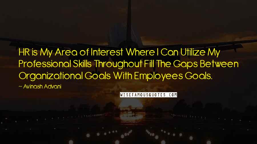 Avinash Advani Quotes: HR is My Area of Interest Where I Can Utilize My Professional Skills Throughout Fill The Gaps Between Organizational Goals With Employees Goals.